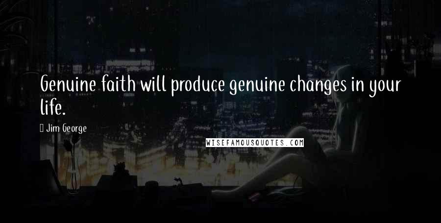 Jim George Quotes: Genuine faith will produce genuine changes in your life.