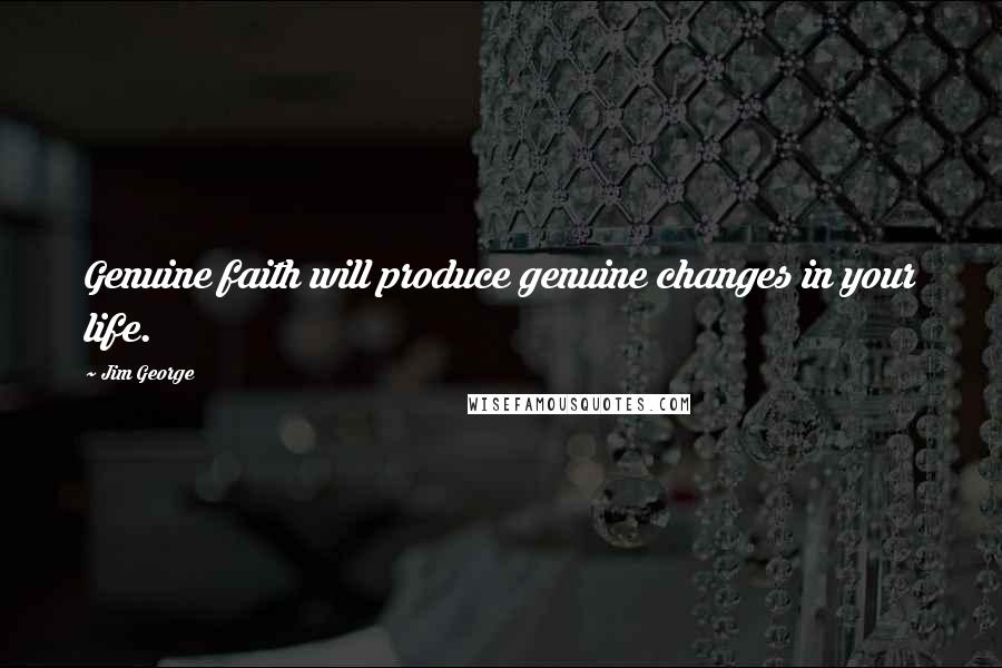 Jim George Quotes: Genuine faith will produce genuine changes in your life.