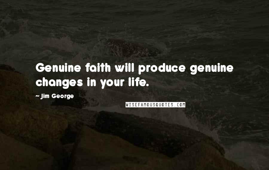 Jim George Quotes: Genuine faith will produce genuine changes in your life.