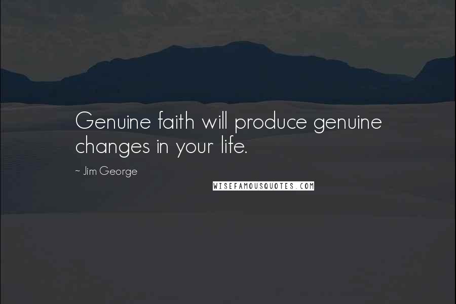 Jim George Quotes: Genuine faith will produce genuine changes in your life.