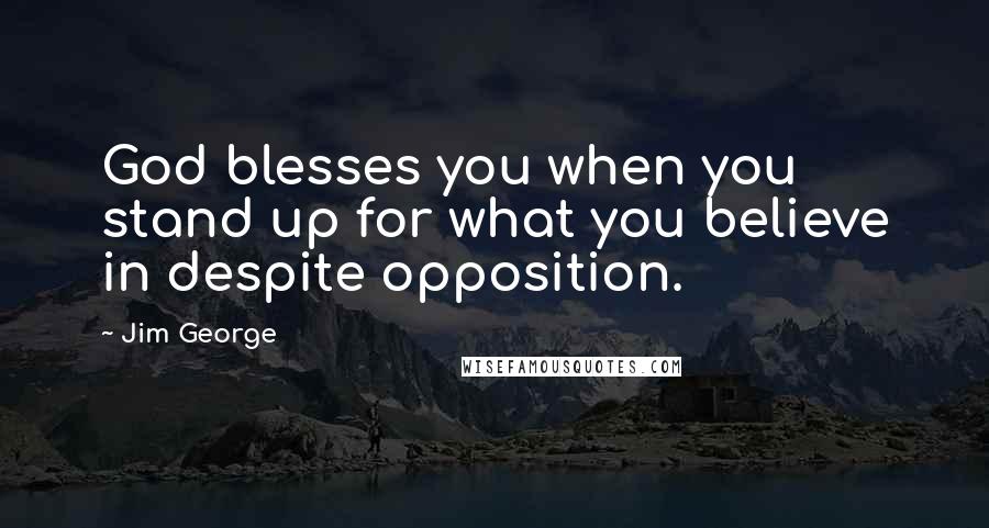 Jim George Quotes: God blesses you when you stand up for what you believe in despite opposition.