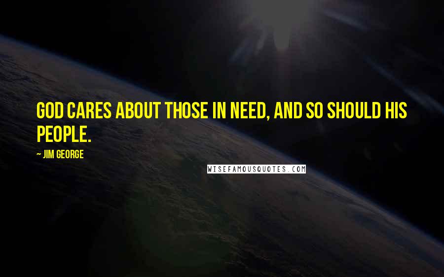 Jim George Quotes: God cares about those in need, and so should His people.