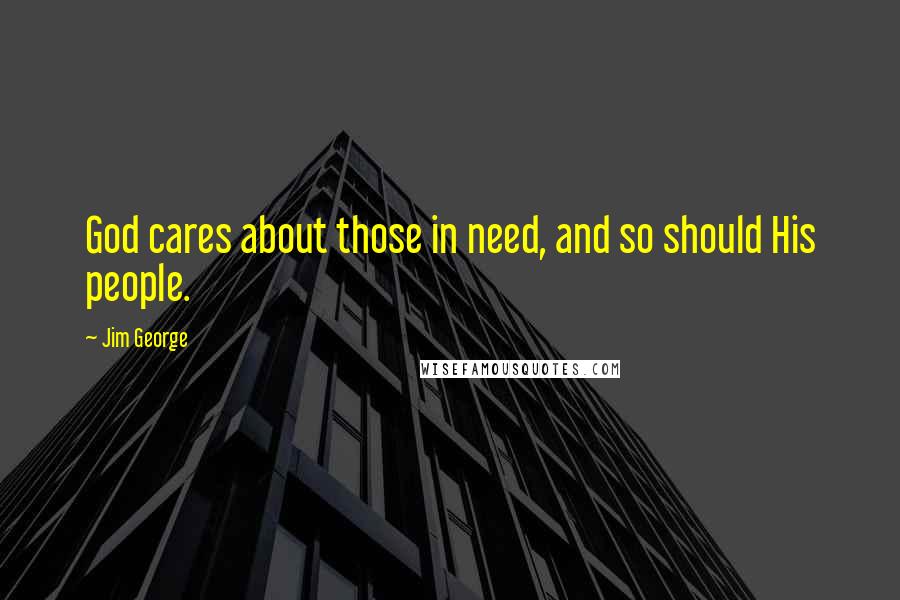 Jim George Quotes: God cares about those in need, and so should His people.