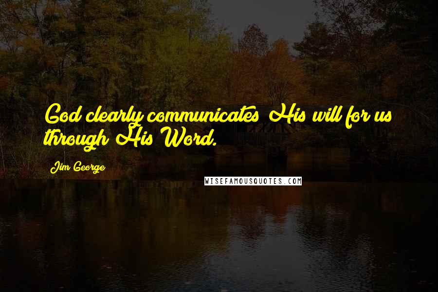 Jim George Quotes: God clearly communicates His will for us through His Word.