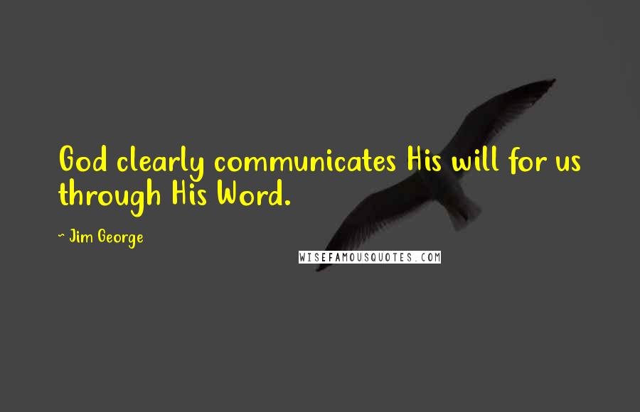 Jim George Quotes: God clearly communicates His will for us through His Word.