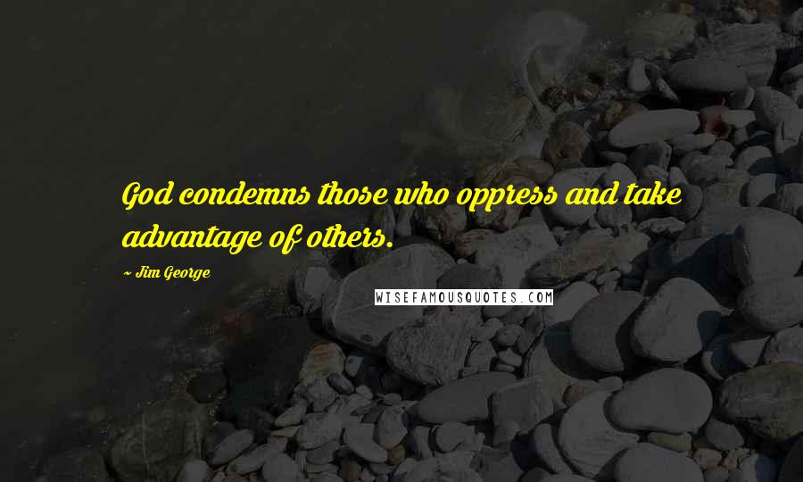 Jim George Quotes: God condemns those who oppress and take advantage of others.