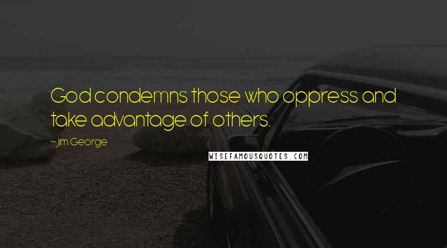 Jim George Quotes: God condemns those who oppress and take advantage of others.