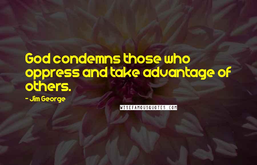 Jim George Quotes: God condemns those who oppress and take advantage of others.