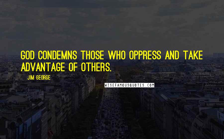 Jim George Quotes: God condemns those who oppress and take advantage of others.