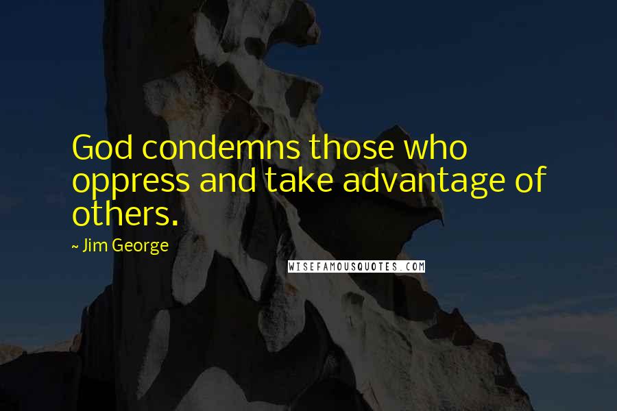 Jim George Quotes: God condemns those who oppress and take advantage of others.