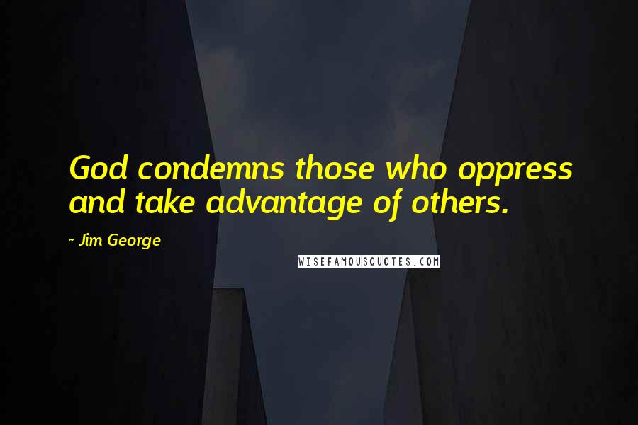 Jim George Quotes: God condemns those who oppress and take advantage of others.