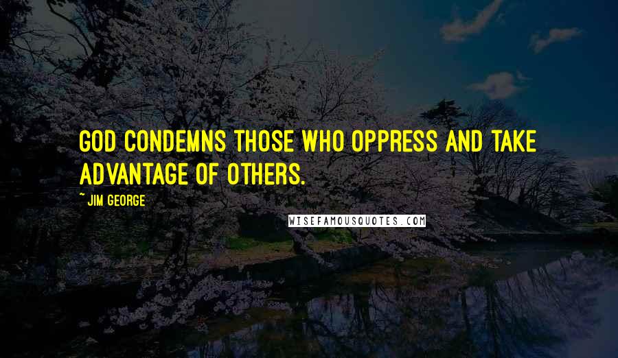 Jim George Quotes: God condemns those who oppress and take advantage of others.