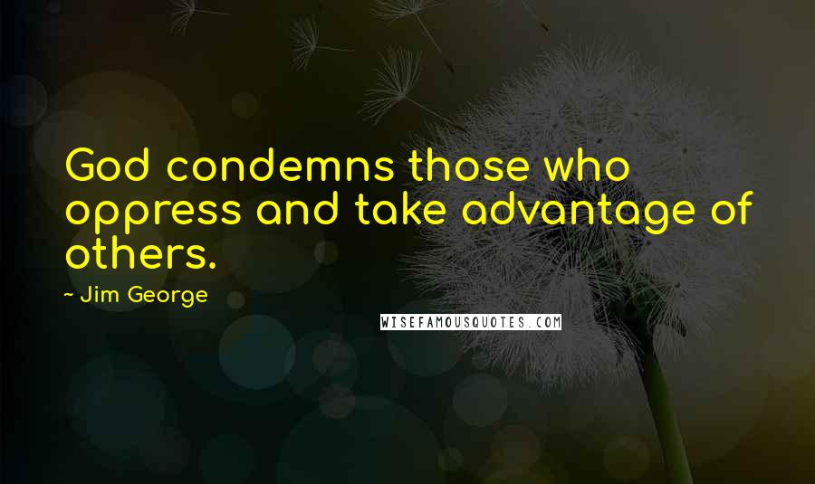 Jim George Quotes: God condemns those who oppress and take advantage of others.