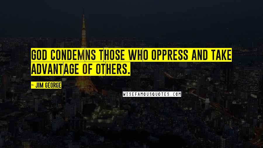 Jim George Quotes: God condemns those who oppress and take advantage of others.