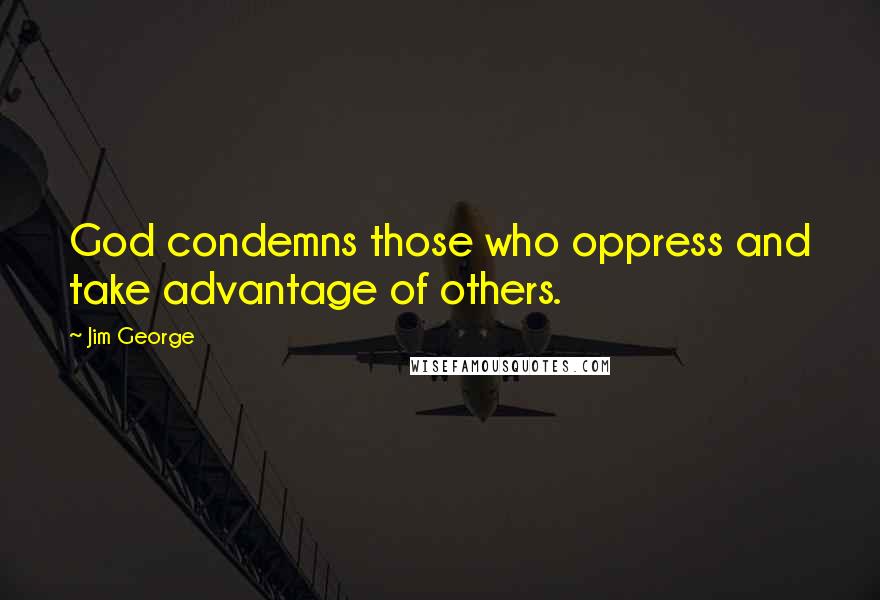 Jim George Quotes: God condemns those who oppress and take advantage of others.