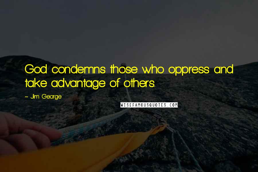 Jim George Quotes: God condemns those who oppress and take advantage of others.