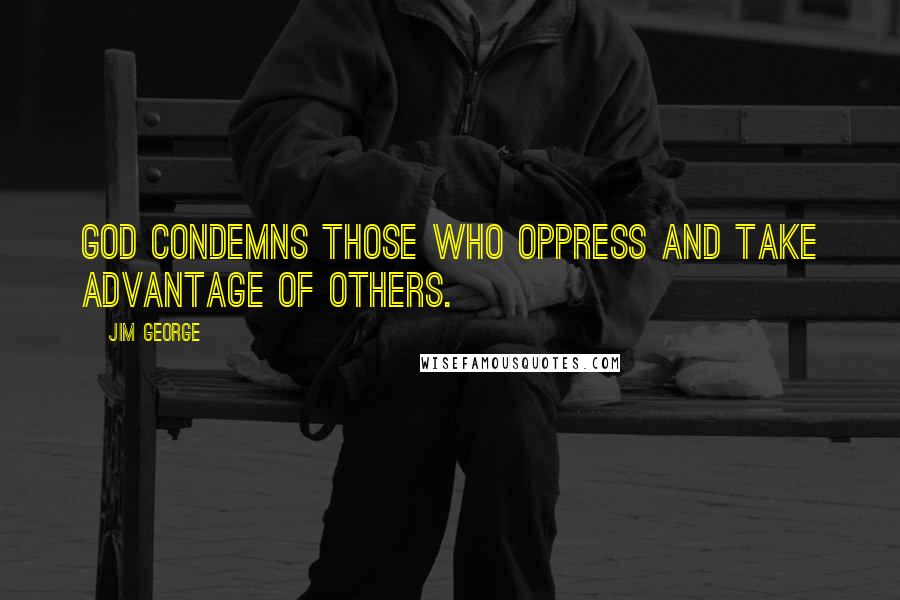 Jim George Quotes: God condemns those who oppress and take advantage of others.