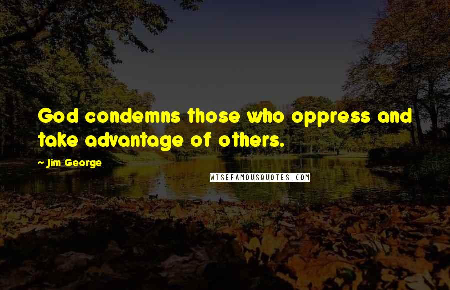 Jim George Quotes: God condemns those who oppress and take advantage of others.