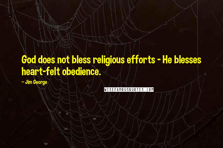 Jim George Quotes: God does not bless religious efforts - He blesses heart-felt obedience.