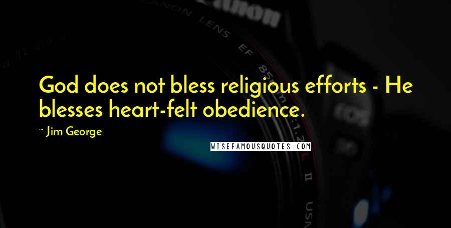 Jim George Quotes: God does not bless religious efforts - He blesses heart-felt obedience.