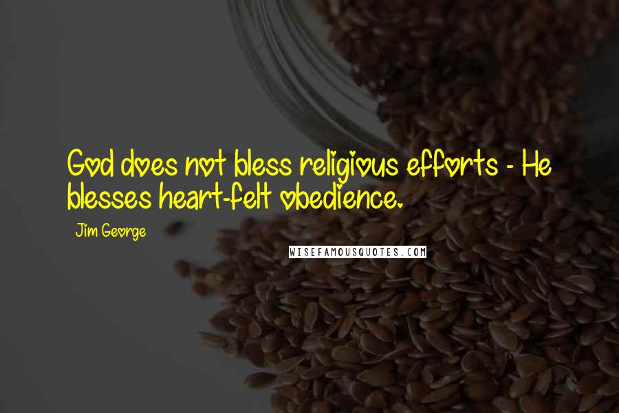 Jim George Quotes: God does not bless religious efforts - He blesses heart-felt obedience.