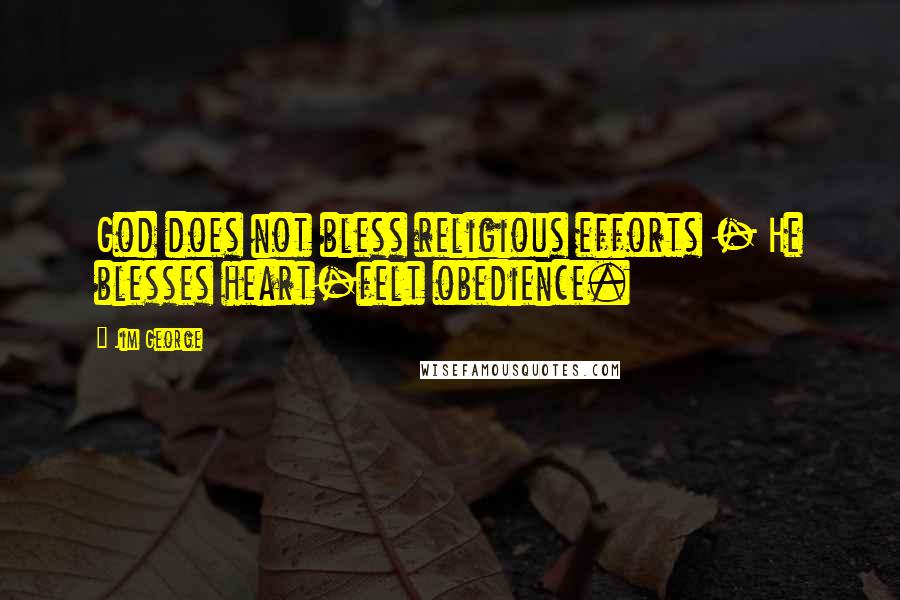 Jim George Quotes: God does not bless religious efforts - He blesses heart-felt obedience.