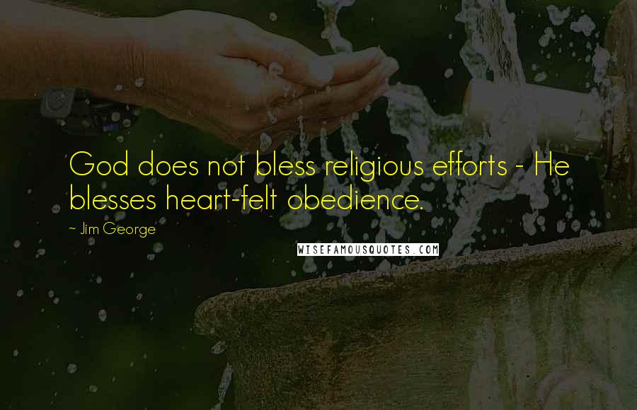 Jim George Quotes: God does not bless religious efforts - He blesses heart-felt obedience.