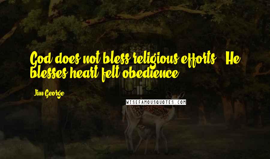 Jim George Quotes: God does not bless religious efforts - He blesses heart-felt obedience.