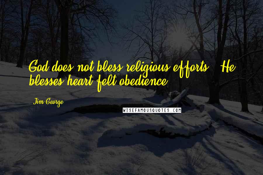 Jim George Quotes: God does not bless religious efforts - He blesses heart-felt obedience.