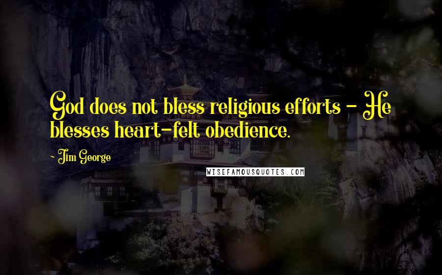 Jim George Quotes: God does not bless religious efforts - He blesses heart-felt obedience.