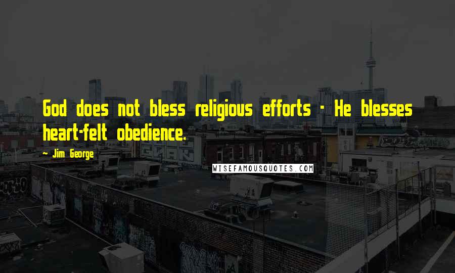 Jim George Quotes: God does not bless religious efforts - He blesses heart-felt obedience.