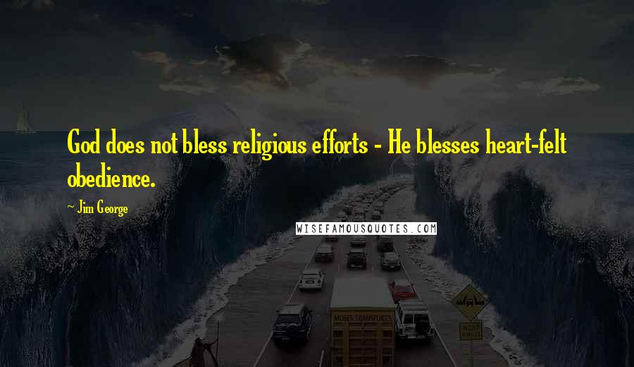 Jim George Quotes: God does not bless religious efforts - He blesses heart-felt obedience.