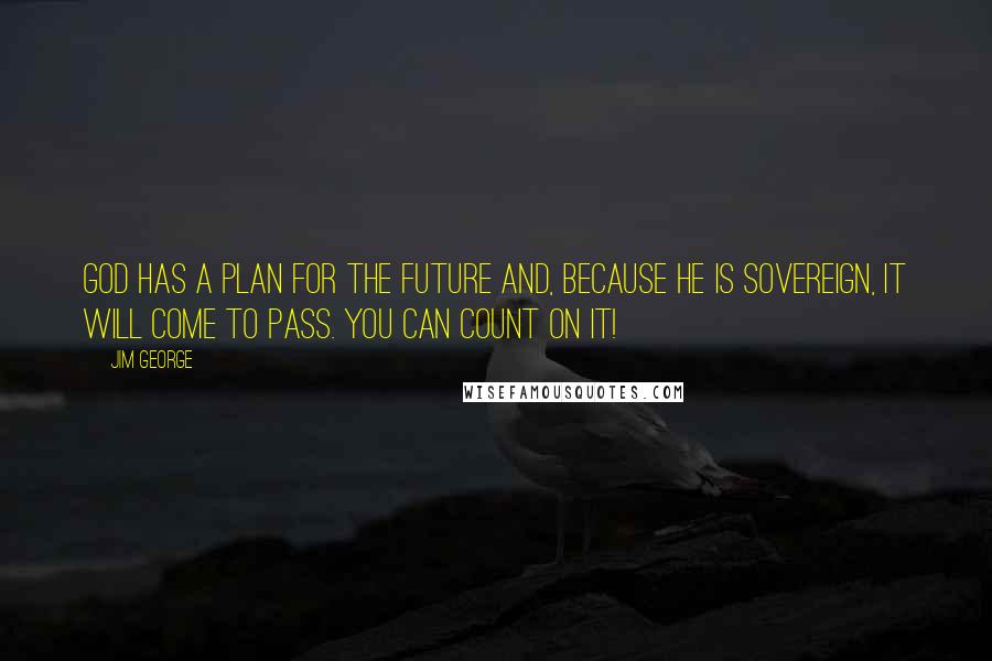 Jim George Quotes: God has a plan for the future and, because He is sovereign, it will come to pass. You can count on it!