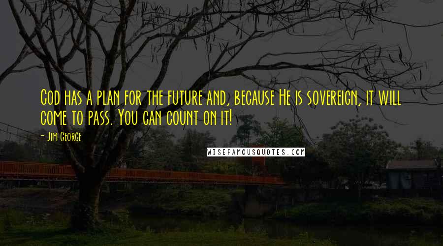 Jim George Quotes: God has a plan for the future and, because He is sovereign, it will come to pass. You can count on it!