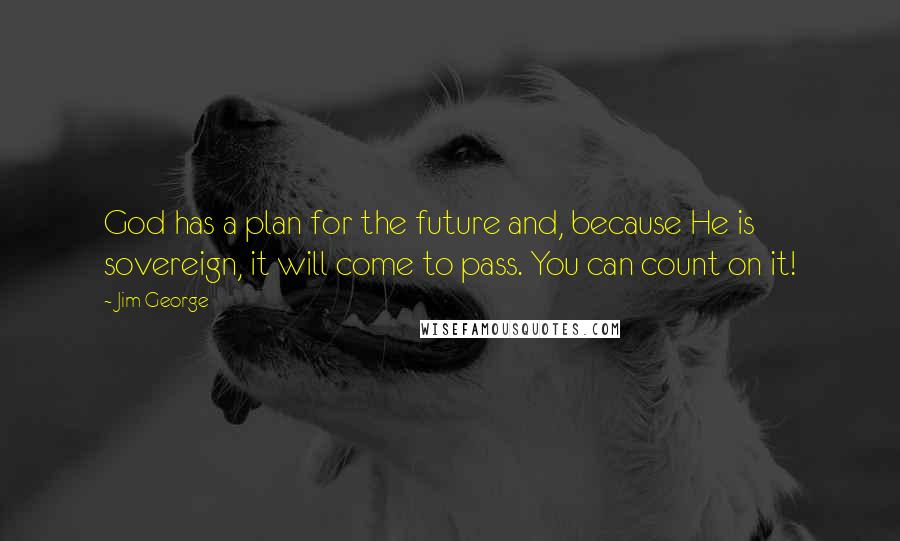 Jim George Quotes: God has a plan for the future and, because He is sovereign, it will come to pass. You can count on it!