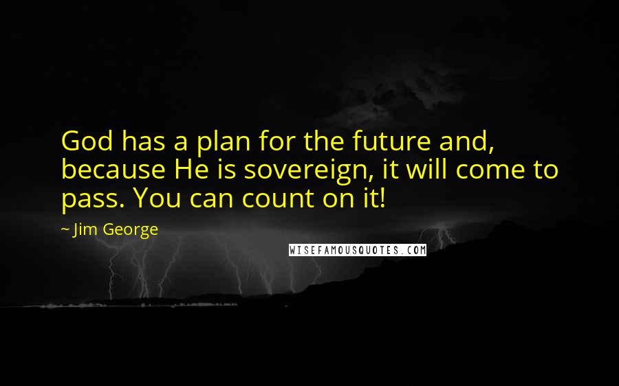 Jim George Quotes: God has a plan for the future and, because He is sovereign, it will come to pass. You can count on it!