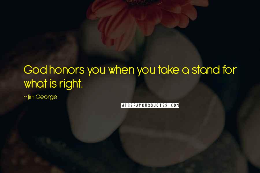 Jim George Quotes: God honors you when you take a stand for what is right.