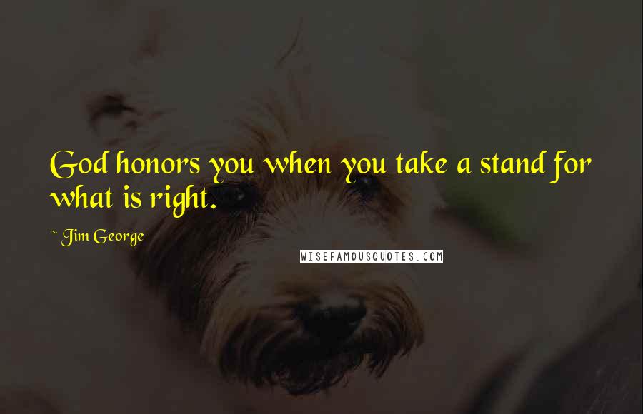Jim George Quotes: God honors you when you take a stand for what is right.