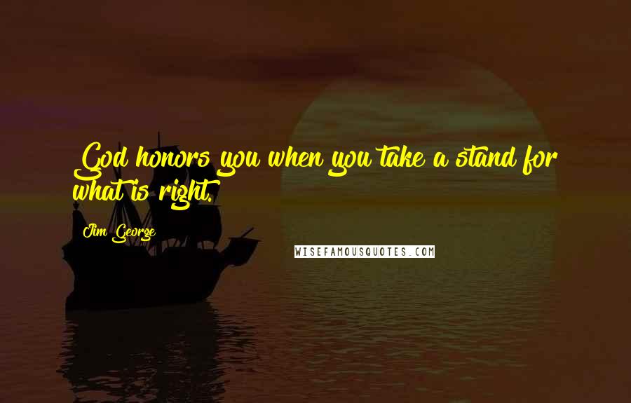 Jim George Quotes: God honors you when you take a stand for what is right.