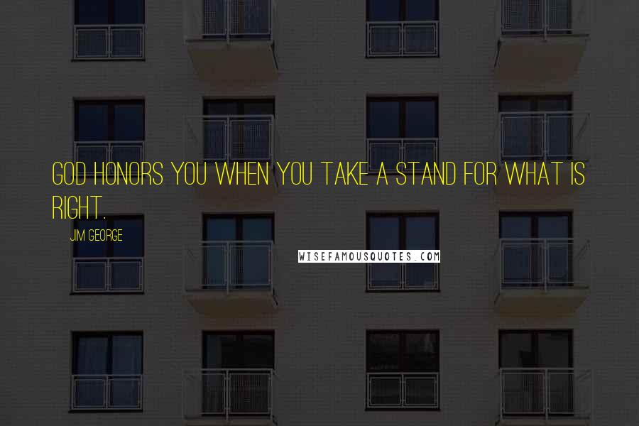 Jim George Quotes: God honors you when you take a stand for what is right.