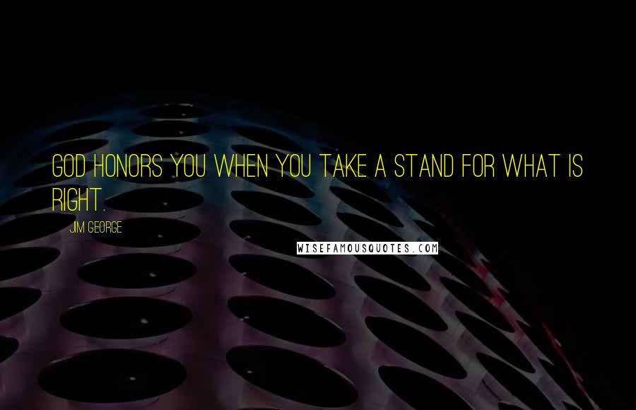 Jim George Quotes: God honors you when you take a stand for what is right.