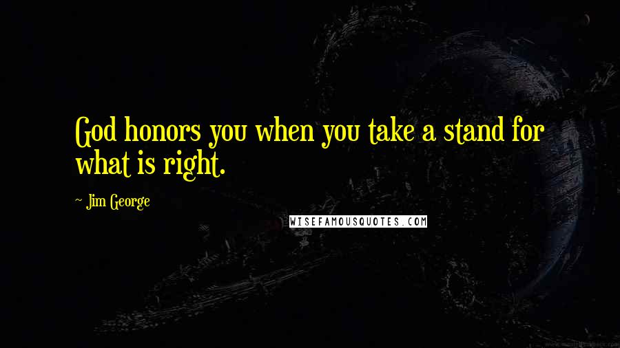 Jim George Quotes: God honors you when you take a stand for what is right.