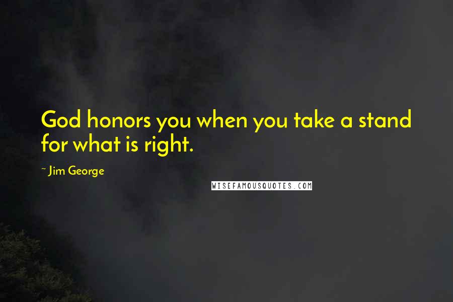 Jim George Quotes: God honors you when you take a stand for what is right.