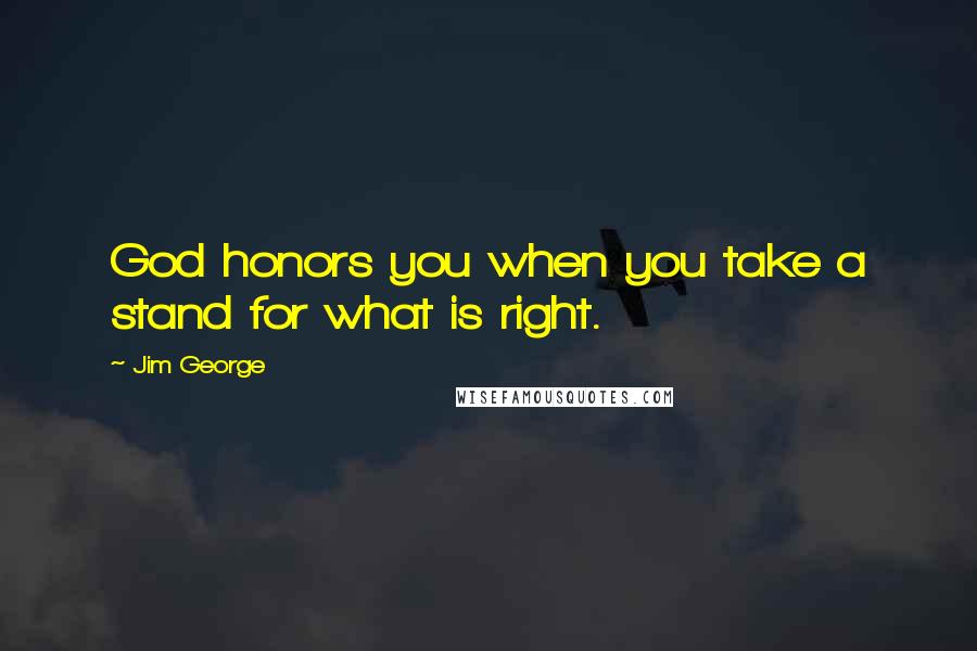 Jim George Quotes: God honors you when you take a stand for what is right.