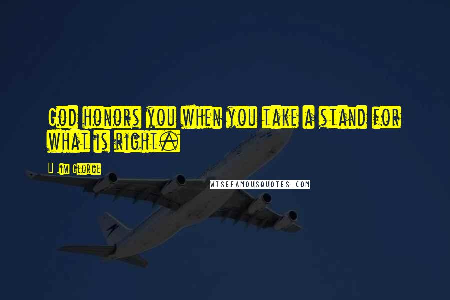 Jim George Quotes: God honors you when you take a stand for what is right.