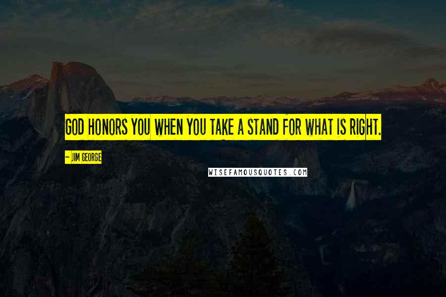 Jim George Quotes: God honors you when you take a stand for what is right.