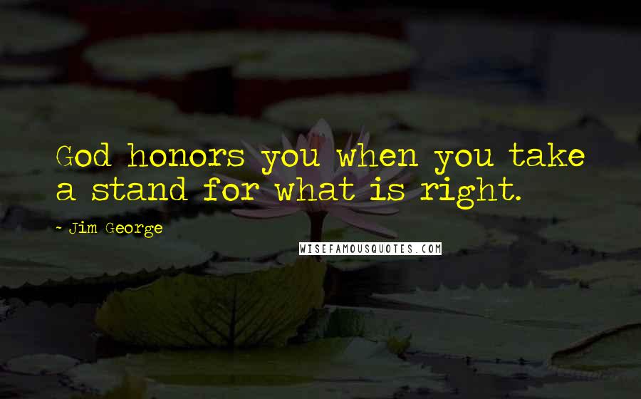 Jim George Quotes: God honors you when you take a stand for what is right.