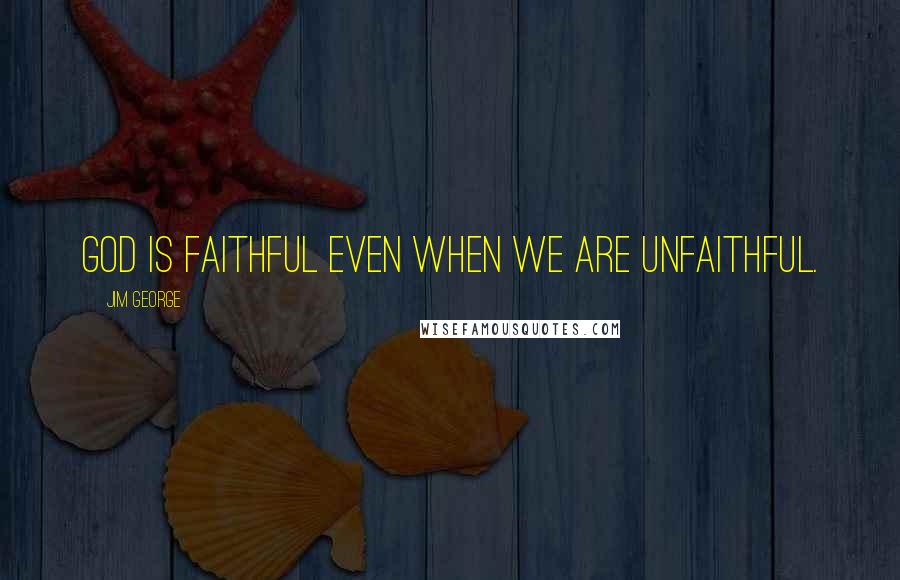 Jim George Quotes: God is faithful even when we are unfaithful.