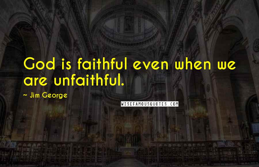 Jim George Quotes: God is faithful even when we are unfaithful.