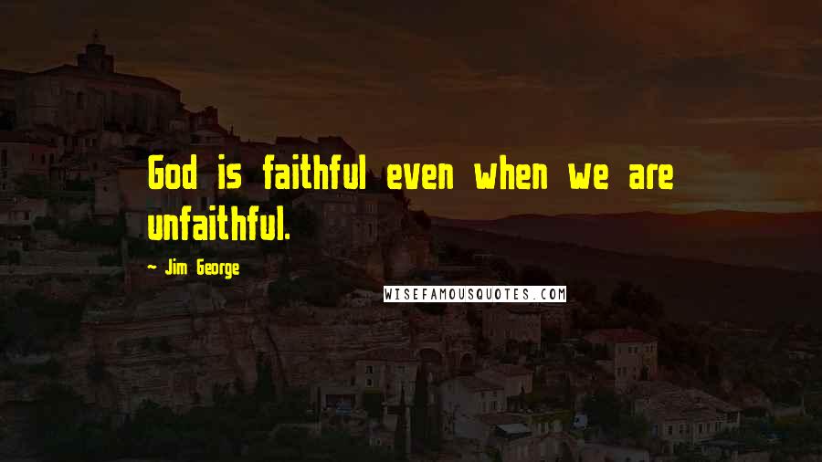 Jim George Quotes: God is faithful even when we are unfaithful.